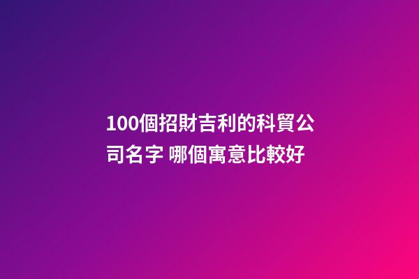 100個招財吉利的科貿公司名字 哪個寓意比較好-第1張-公司起名-玄機派